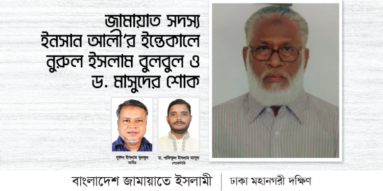 জামায়াত সদস্য ইনসান আলী’র ইন্তেকালে নুরুল ইসলাম বুলবুল ও ড. মাসুদের শোক
