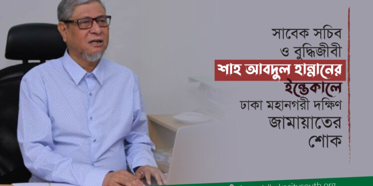 সাবেক সচিব ও বুদ্ধিজীবী শাহ আবদুল হান্নানের ইন্তেকালে ঢাকা মহানগরী দক্ষিণ জামায়াতের শোক