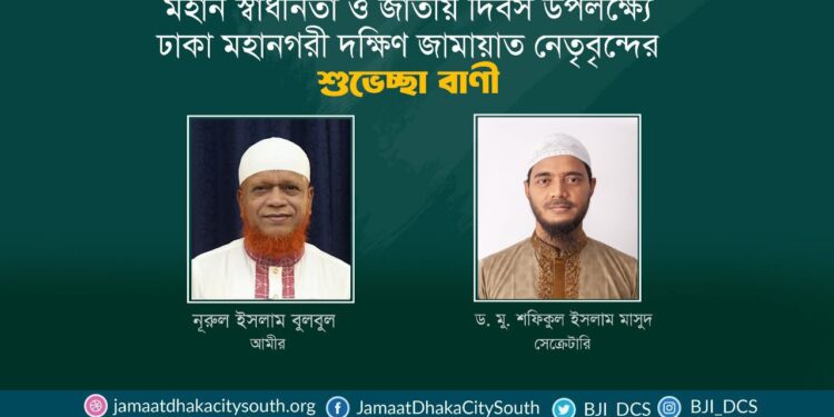 মহান স্বাধীনতা ও জাতীয় দিবস উপলক্ষ্যে ঢাকা মহানগরী দক্ষিণ জামায়াত নেতৃবৃন্দের শুভেচ্ছা বাণী
